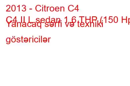 2013 - Citroen C4
C4 II L sedan 1.6 THP (150 Hp) Yanacaq sərfi və texniki göstəricilər