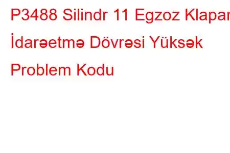 P3488 Silindr 11 Egzoz Klapanı İdarəetmə Dövrəsi Yüksək Problem Kodu