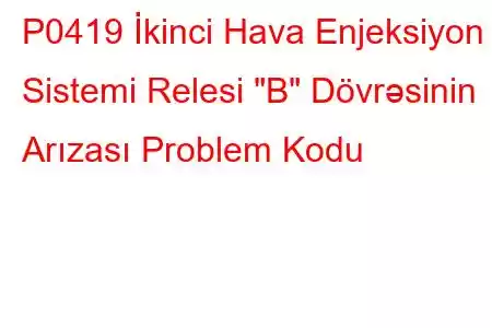 P0419 İkinci Hava Enjeksiyon Sistemi Relesi 