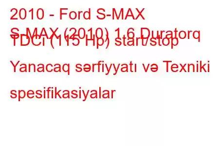 2010 - Ford S-MAX
S-MAX (2010) 1.6 Duratorq TDCi (115 Hp) start/stop Yanacaq sərfiyyatı və Texniki spesifikasiyalar