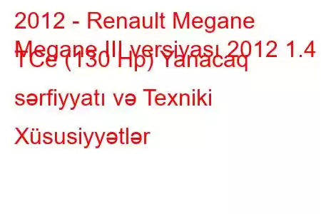 2012 - Renault Megane
Megane III versiyası 2012 1.4 TCe (130 Hp) Yanacaq sərfiyyatı və Texniki Xüsusiyyətlər