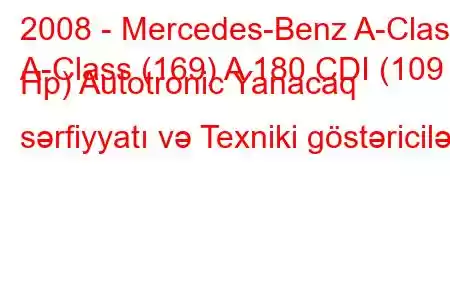 2008 - Mercedes-Benz A-Class
A-Class (169) A 180 CDI (109 Hp) Autotronic Yanacaq sərfiyyatı və Texniki göstəricilər