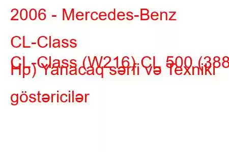 2006 - Mercedes-Benz CL-Class
CL-Class (W216) CL 500 (388 Hp) Yanacaq sərfi və Texniki göstəricilər