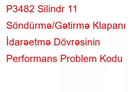 P3482 Silindr 11 Söndürmə/Gətirmə Klapanı İdarəetmə Dövrəsinin Performans Problem Kodu