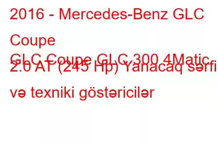 2016 - Mercedes-Benz GLC Coupe
GLC Coupe GLC 300 4Matic 2.0 AT (245 Hp) Yanacaq sərfi və texniki göstəricilər