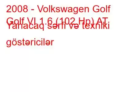 2008 - Volkswagen Golf
Golf VI 1.6 (102 Hp) AT Yanacaq sərfi və texniki göstəricilər