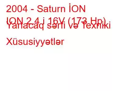 2004 - Saturn İON
ION 2.4 i 16V (173 Hp) Yanacaq sərfi və Texniki Xüsusiyyətlər