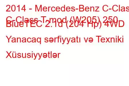 2014 - Mercedes-Benz C-Class
C-Class T-mod (W205) 250 BlueTEC 2.1d (204 Hp) 4WD Yanacaq sərfiyyatı və Texniki Xüsusiyyətlər