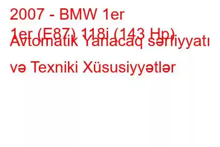 2007 - BMW 1er
1er (E87) 118i (143 Hp) Avtomatik Yanacaq sərfiyyatı və Texniki Xüsusiyyətlər