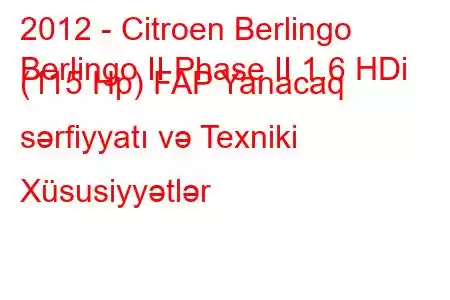 2012 - Citroen Berlingo
Berlingo II Phase II 1.6 HDi (115 Hp) FAP Yanacaq sərfiyyatı və Texniki Xüsusiyyətlər