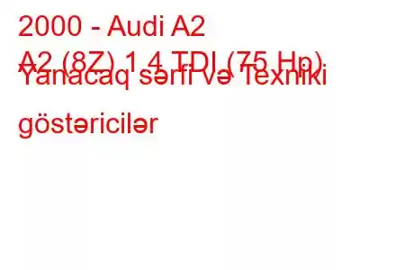 2000 - Audi A2
A2 (8Z) 1.4 TDI (75 Hp) Yanacaq sərfi və Texniki göstəricilər