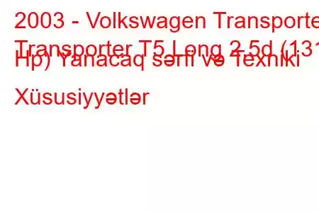 2003 - Volkswagen Transporter
Transporter T5 Long 2.5d (131 Hp) Yanacaq sərfi və Texniki Xüsusiyyətlər