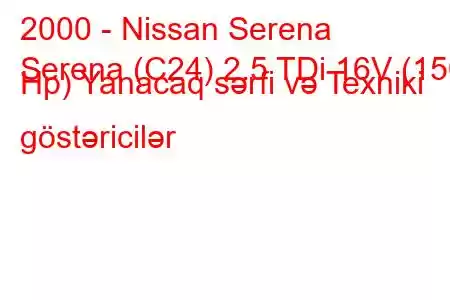 2000 - Nissan Serena
Serena (C24) 2.5 TDi 16V (150 Hp) Yanacaq sərfi və Texniki göstəricilər