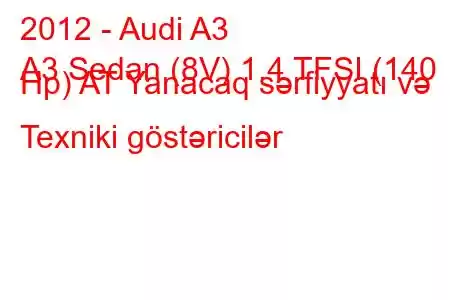 2012 - Audi A3
A3 Sedan (8V) 1.4 TFSI (140 Hp) AT Yanacaq sərfiyyatı və Texniki göstəricilər