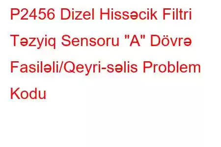 P2456 Dizel Hissəcik Filtri Təzyiq Sensoru 