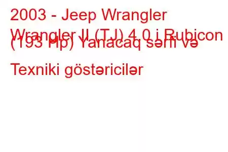 2003 - Jeep Wrangler
Wrangler II (TJ) 4.0 i Rubicon (193 Hp) Yanacaq sərfi və Texniki göstəricilər