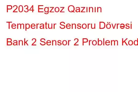 P2034 Egzoz Qazının Temperatur Sensoru Dövrəsi Bank 2 Sensor 2 Problem Kodu