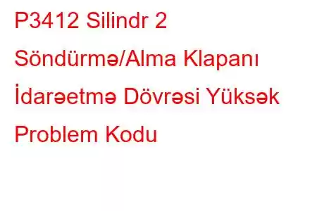 P3412 Silindr 2 Söndürmə/Alma Klapanı İdarəetmə Dövrəsi Yüksək Problem Kodu