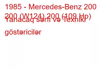 1985 - Mercedes-Benz 200
200 (W124) 200 (109 Hp) Yanacaq sərfi və Texniki göstəricilər