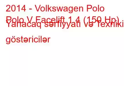 2014 - Volkswagen Polo
Polo V Facelift 1.4 (150 Hp) Yanacaq sərfiyyatı və Texniki göstəricilər