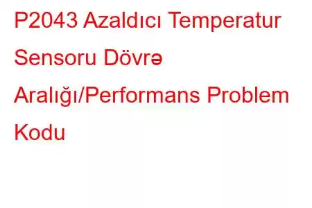 P2043 Azaldıcı Temperatur Sensoru Dövrə Aralığı/Performans Problem Kodu