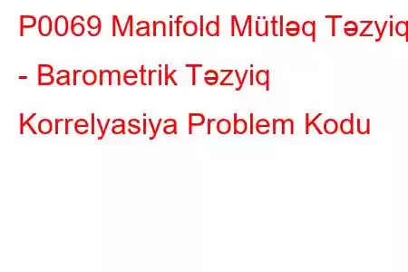 P0069 Manifold Mütləq Təzyiq - Barometrik Təzyiq Korrelyasiya Problem Kodu