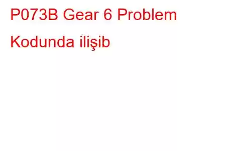 P073B Gear 6 Problem Kodunda ilişib