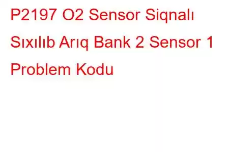 P2197 O2 Sensor Siqnalı Sıxılıb Arıq Bank 2 Sensor 1 Problem Kodu