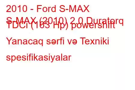 2010 - Ford S-MAX
S-MAX (2010) 2.0 Duratorq TDCi (163 Hp) powershift Yanacaq sərfi və Texniki spesifikasiyalar