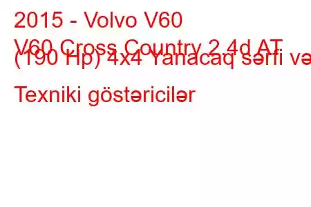 2015 - Volvo V60
V60 Cross Country 2.4d AT (190 Hp) 4x4 Yanacaq sərfi və Texniki göstəricilər