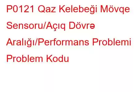 P0121 Qaz Kelebeği Mövqe Sensoru/Açıq Dövrə Aralığı/Performans Problemi Problem Kodu