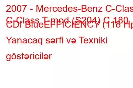 2007 - Mercedes-Benz C-Class
C-Class T-mod (S204) C 180 CDI BlueEFFICIENCY (118 Hp) Yanacaq sərfi və Texniki göstəricilər