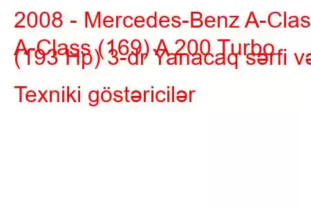 2008 - Mercedes-Benz A-Class
A-Class (169) A 200 Turbo (193 Hp) 3-dr Yanacaq sərfi və Texniki göstəricilər