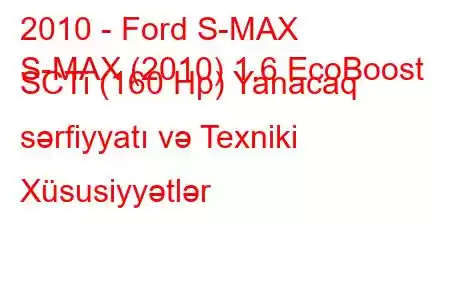 2010 - Ford S-MAX
S-MAX (2010) 1.6 EcoBoost SCTi (160 Hp) Yanacaq sərfiyyatı və Texniki Xüsusiyyətlər