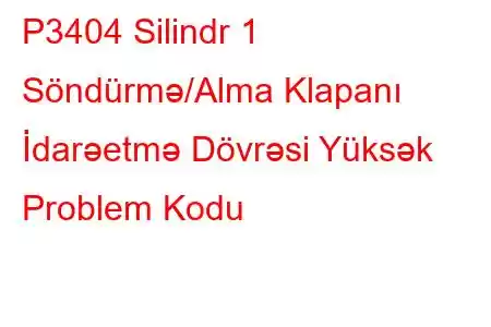 P3404 Silindr 1 Söndürmə/Alma Klapanı İdarəetmə Dövrəsi Yüksək Problem Kodu