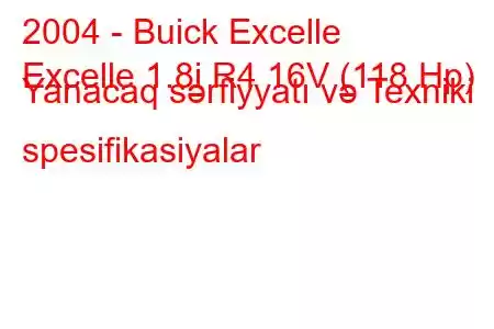 2004 - Buick Excelle
Excelle 1.8i R4 16V (118 Hp) Yanacaq sərfiyyatı və Texniki spesifikasiyalar