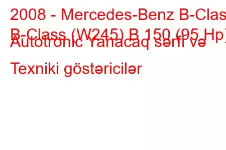 2008 - Mercedes-Benz B-Class
B-Class (W245) B 150 (95 Hp) Autotronic Yanacaq sərfi və Texniki göstəricilər