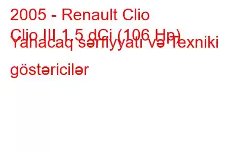 2005 - Renault Clio
Clio III 1.5 dCi (106 Hp) Yanacaq sərfiyyatı və Texniki göstəricilər