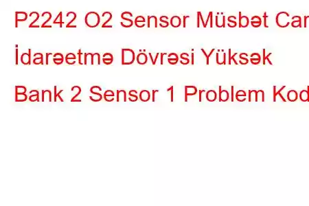 P2242 O2 Sensor Müsbət Cari İdarəetmə Dövrəsi Yüksək Bank 2 Sensor 1 Problem Kodu