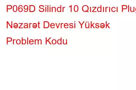 P069D Silindr 10 Qızdırıcı Plug Nəzarət Devresi Yüksək Problem Kodu