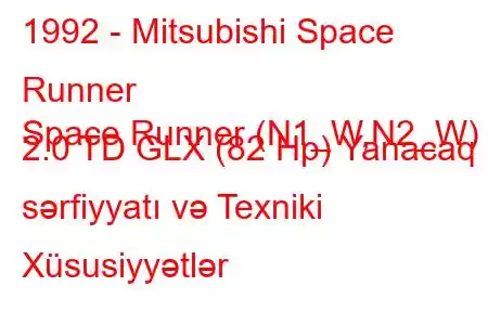 1992 - Mitsubishi Space Runner
Space Runner (N1_W,N2_W) 2.0 TD GLX (82 Hp) Yanacaq sərfiyyatı və Texniki Xüsusiyyətlər