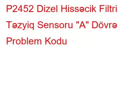 P2452 Dizel Hissəcik Filtri Təzyiq Sensoru 