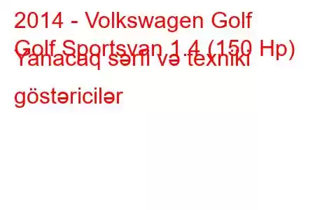 2014 - Volkswagen Golf
Golf Sportsvan 1.4 (150 Hp) Yanacaq sərfi və texniki göstəricilər