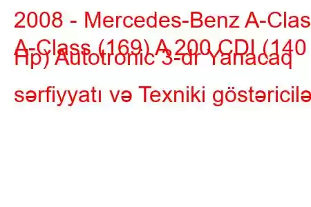 2008 - Mercedes-Benz A-Class
A-Class (169) A 200 CDI (140 Hp) Autotronic 3-dr Yanacaq sərfiyyatı və Texniki göstəricilər