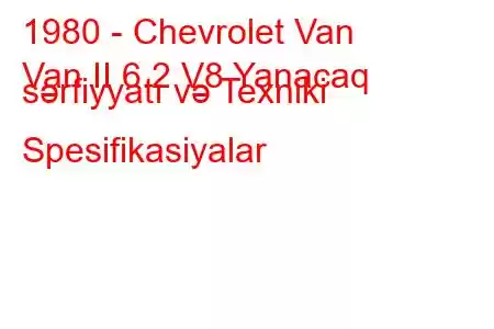 1980 - Chevrolet Van
Van II 6.2 V8 Yanacaq sərfiyyatı və Texniki Spesifikasiyalar