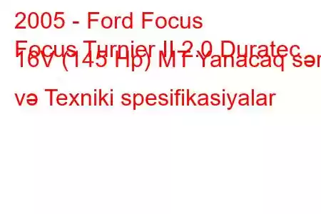 2005 - Ford Focus
Focus Turnier II 2.0 Duratec 16V (145 Hp) MT Yanacaq sərfi və Texniki spesifikasiyalar