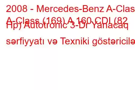 2008 - Mercedes-Benz A-Class
A-Class (169) A 160 CDI (82 Hp) Autotronic 3-Dr Yanacaq sərfiyyatı və Texniki göstəricilər