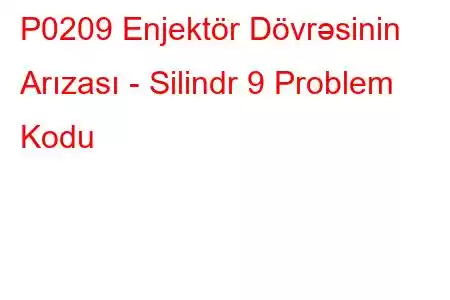 P0209 Enjektör Dövrəsinin Arızası - Silindr 9 Problem Kodu