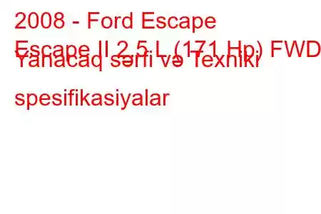 2008 - Ford Escape
Escape II 2.5 L (171 Hp) FWD Yanacaq sərfi və Texniki spesifikasiyalar