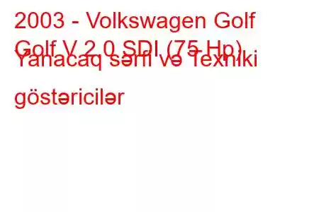 2003 - Volkswagen Golf
Golf V 2.0 SDI (75 Hp) Yanacaq sərfi və Texniki göstəricilər